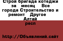 Строй.бригада котеджи за 1 месяц. - Все города Строительство и ремонт » Другое   . Алтай респ.